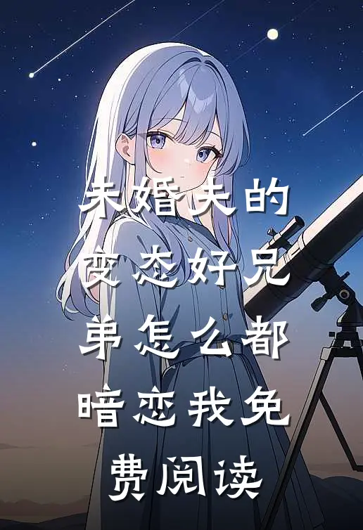 未婚夫的变态好兄弟怎么都暗恋我免费阅读