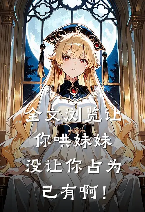 全文浏览让你哄妹妹，没让你占为己有啊！
