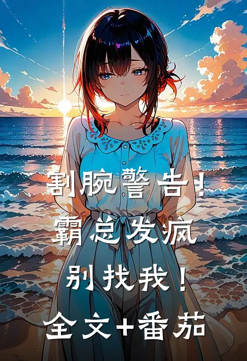 割腕警告！霸总发疯别找我！全文+番茄