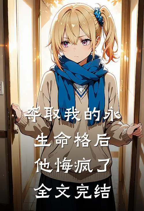 夺取我的永生命格后,他悔疯了全文完结