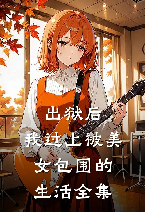 出狱后，我过上被美女包围的生活全集
