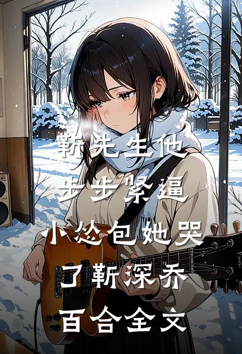 靳先生他步步紧逼，小怂包她哭了靳深乔百合全文