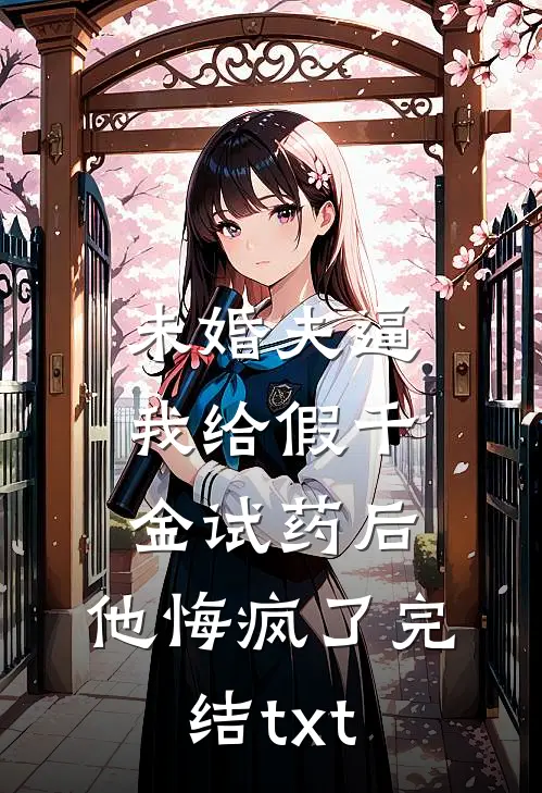 未婚夫逼我给假千金试药后，他悔疯了完结txt