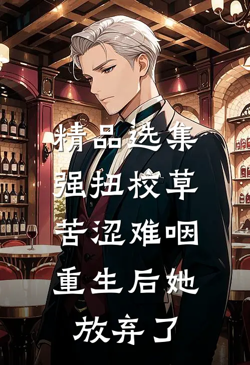 精品选集强扭校草苦涩难咽，重生后她放弃了