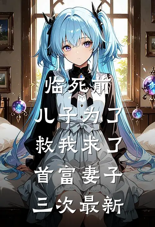 临死前，儿子为了救我求了首富妻子三次最新
