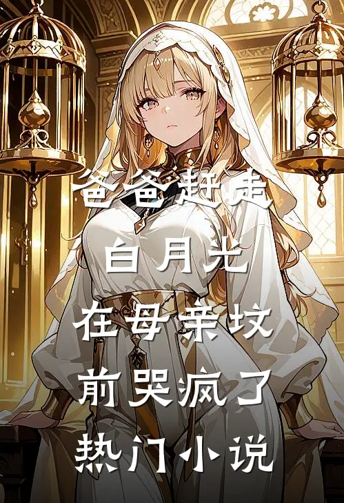 爸爸赶走白月光，在母亲坟前哭疯了热门小说
