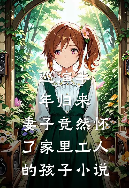 巡演半年归来，妻子竟然怀了家里工人的孩子小说