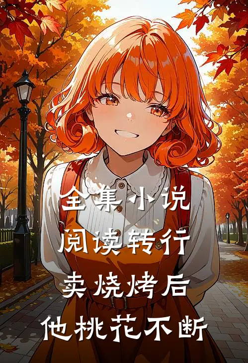 全集小说阅读转行卖烧烤后，他桃花不断