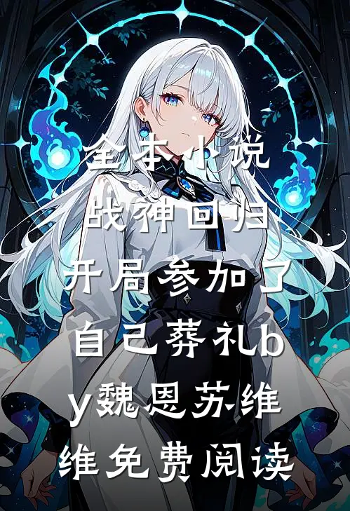 全本小说战神回归，开局参加了自己葬礼by魏恩苏维维免费阅读