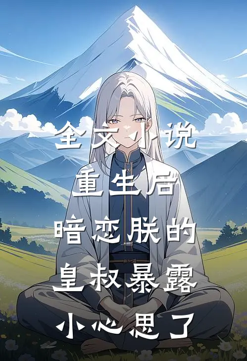 全文小说重生后，暗恋朕的皇叔暴露小心思了