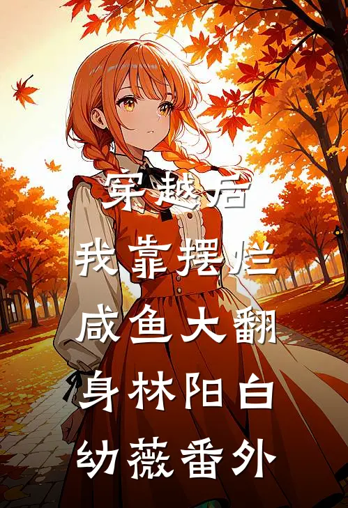 穿越后，我靠摆烂咸鱼大翻身林阳白幼薇 番外
