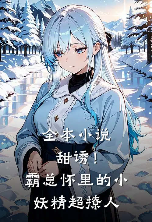 全本小说甜诱！霸总怀里的小妖精超撩人