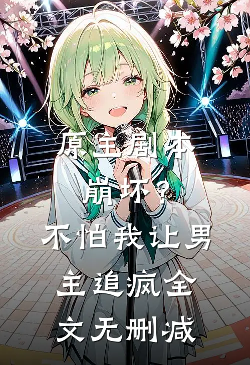 原主剧本崩坏？不怕，我让男主追疯全文无删减