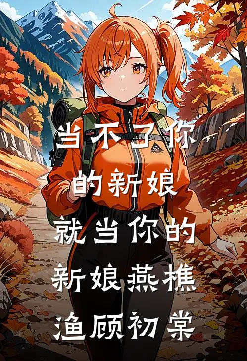 当不了你的新娘，就当你的新娘燕樵渔顾初棠