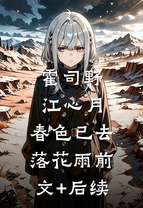 霍司野江心月:春色已去落花雨前文+后续
