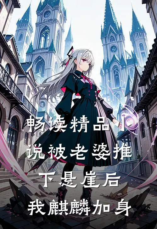 畅读精品小说被老婆推下悬崖后，我麒麟加身