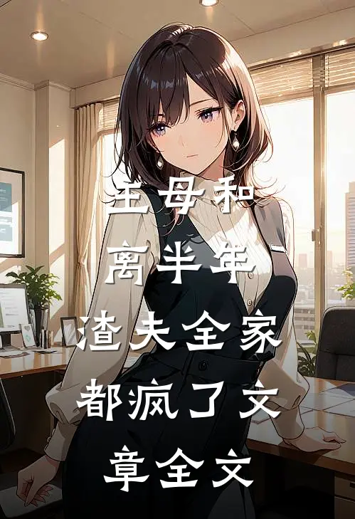 主母和离半年，渣夫全家都疯了文章全文