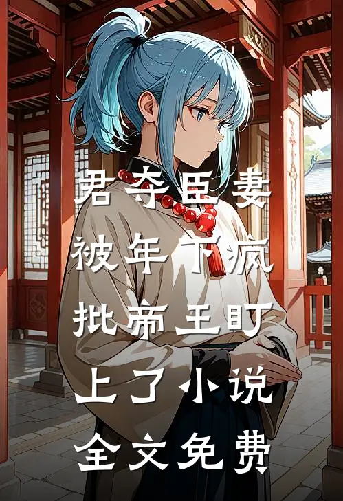 君夺臣妻，被年下疯批帝王盯上了小说全文免费