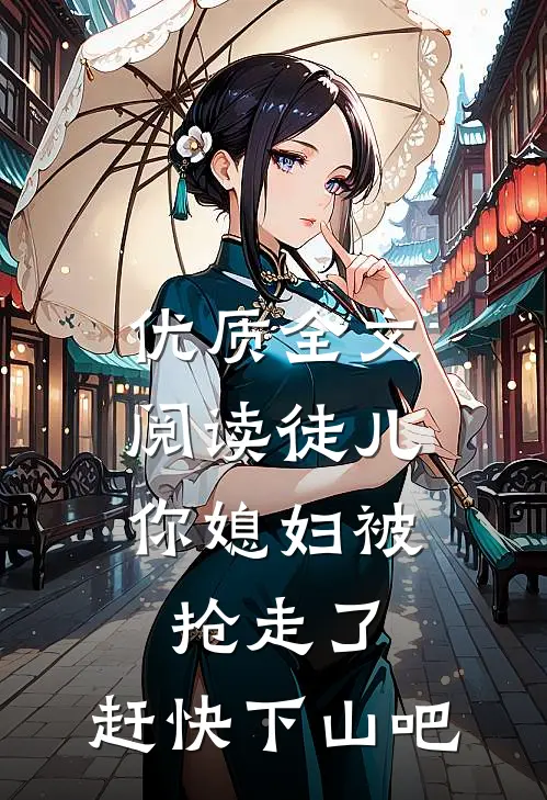 优质全文阅读徒儿，你媳妇被抢走了，赶快下山吧