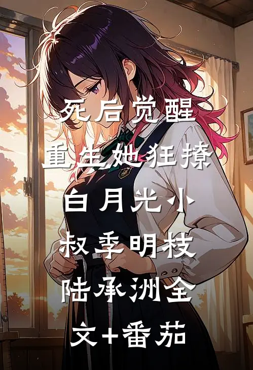 死后觉醒，重生她狂撩白月光小叔季明枝陆承洲全文+番茄