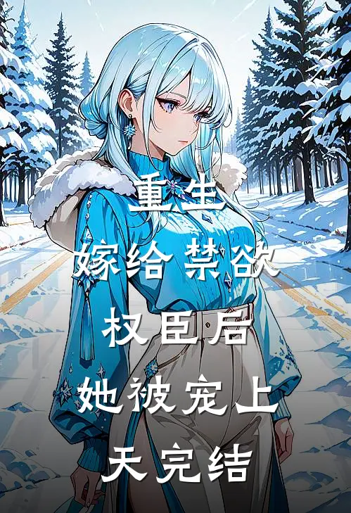 重生嫁给禁欲权臣后,她被宠上天完结