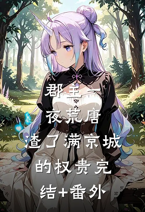 郡主一夜荒唐，渣了满京城的权贵完结+番外
