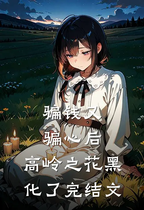 骗钱又骗心后，高岭之花黑化了完结文