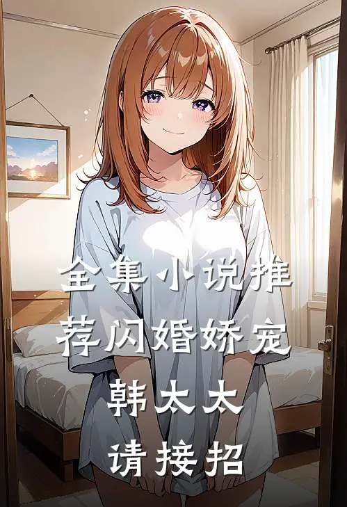 全集小说推荐闪婚娇宠：韩太太请接招
