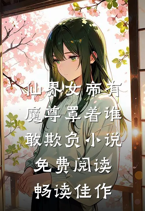 仙界女帝有魔尊罩着谁敢欺负小说免费阅读畅读佳作