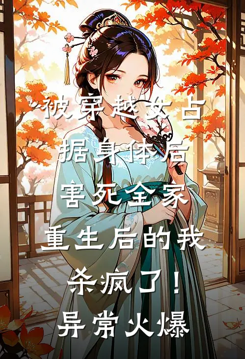 被穿越女占据身体后害死全家，重生后的我杀疯了！异常火爆