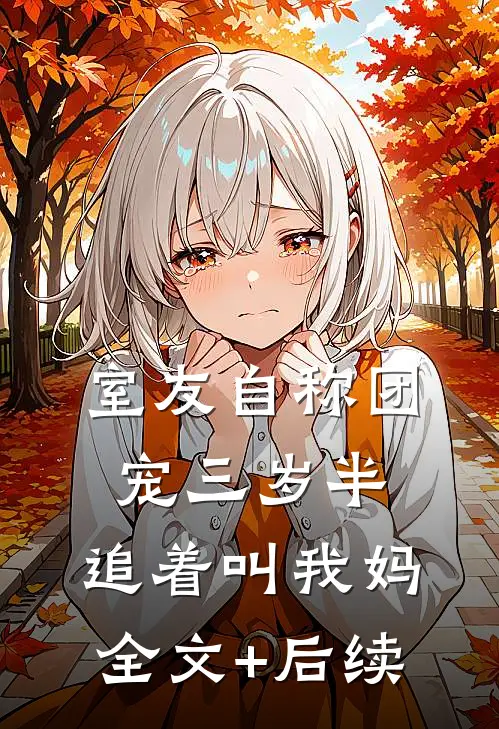 室友自称团宠三岁半，追着叫我妈全文+后续