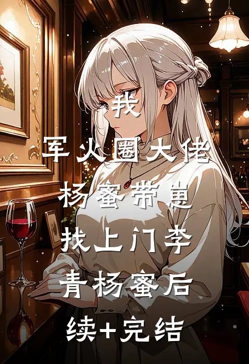 我，军火圈大佬，杨蜜带崽找上门李青杨蜜后续+完结