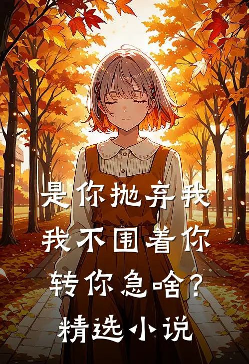 是你抛弃我，我不围着你转你急啥？精选小说
