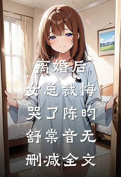 离婚后，女总裁悔哭了陈昀舒棠音无删减全文