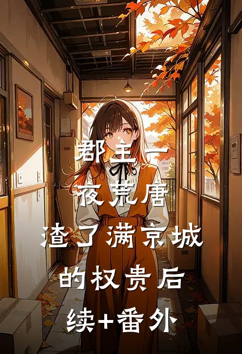 郡主一夜荒唐，渣了满京城的权贵后续+番外