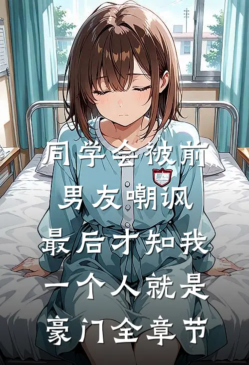 同学会被前男友嘲讽，最后才知我一个人就是豪门全章节