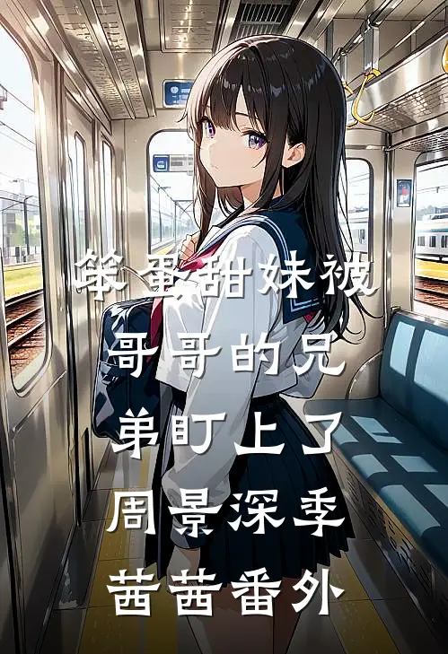 笨蛋甜妹被哥哥的兄弟盯上了周景深季茜茜番外