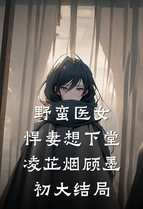 野蛮医女：悍妻想下堂凌芷烟顾墨初大结局