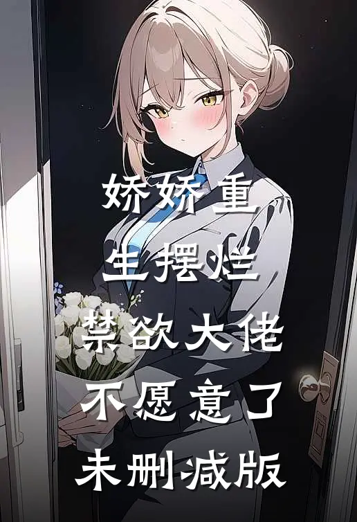 娇娇重生摆烂，禁欲大佬不愿意了未删减版