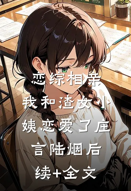 恋综相亲：我和渣女小姨恋爱了庄言陆烟后续+全文