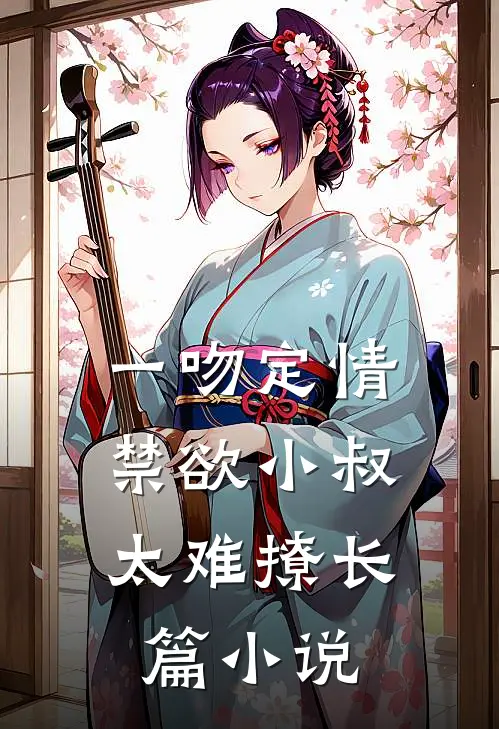 一吻定情：禁欲小叔太难撩长篇小说