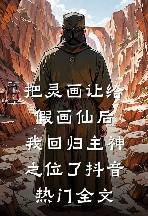 把灵画让给假画仙后，我回归主神之位了抖音热门全文