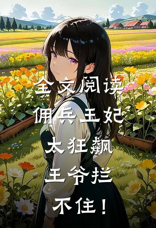 全文阅读佣兵王妃太狂飙，王爷拦不住！