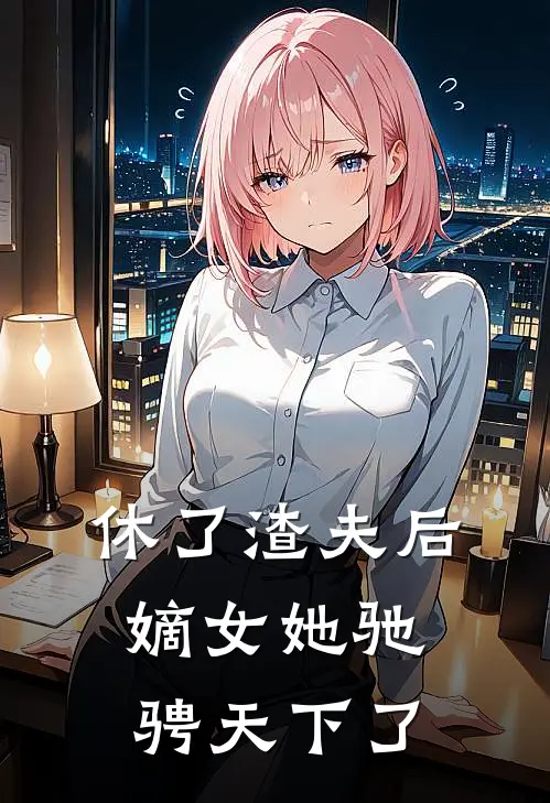 休了渣夫后，嫡女她驰骋天下了