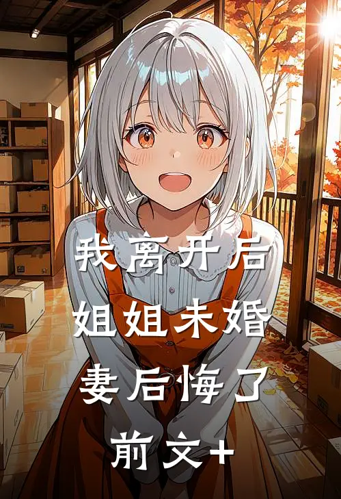 我离开后，姐姐未婚妻后悔了前文+