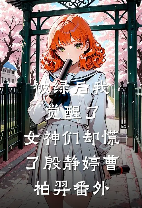 被绿后我觉醒了，女神们却慌了殷静婷曹柏羿番外