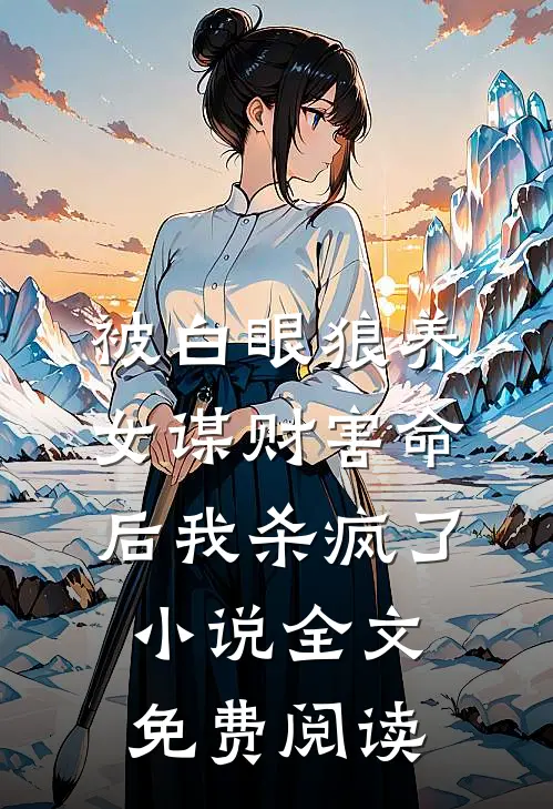 被白眼狼养女谋财害命后我杀疯了小说全文免费阅读