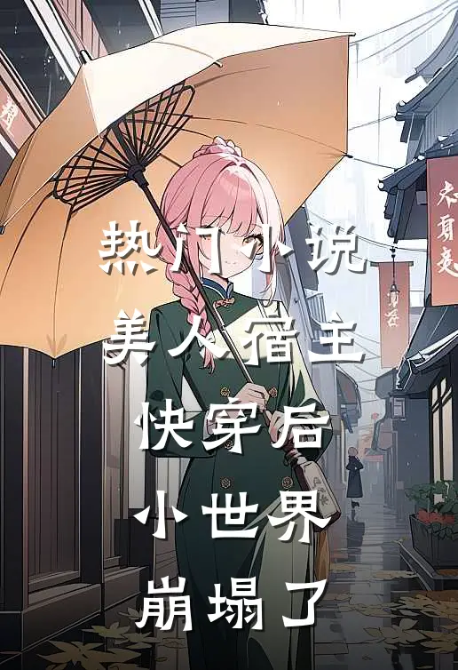 热门小说美人宿主快穿后，小世界崩塌了
