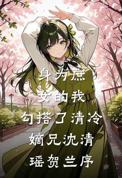 身为庶女的我，勾搭了清冷嫡兄沈清瑶贺兰序