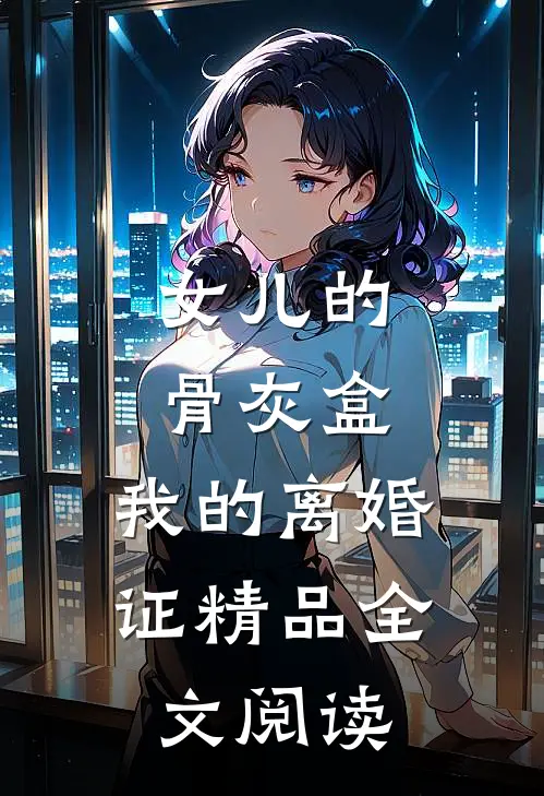 女儿的骨灰盒，我的离婚证精品全文阅读